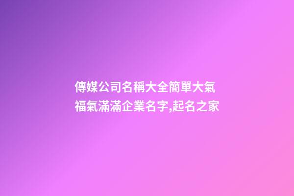 傳媒公司名稱大全簡單大氣 福氣滿滿企業名字,起名之家-第1張-公司起名-玄機派